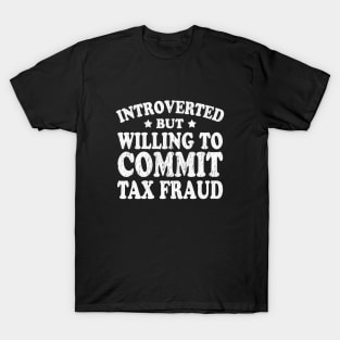 Introverted but willing to commit tax fraud T-Shirt